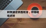 开云体育登录-利物浦逆转西班牙,坎特绝境逆转