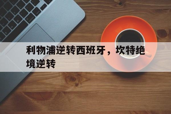 利物浦逆转西班牙,坎特绝境逆转 利物浦逆转西班牙,坎特绝境逆转